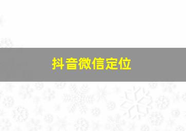 抖音微信定位