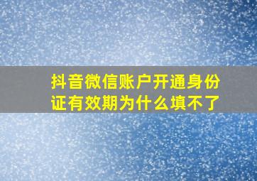 抖音微信账户开通身份证有效期为什么填不了