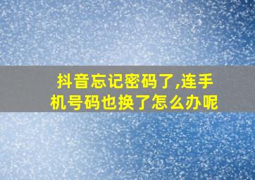 抖音忘记密码了,连手机号码也换了怎么办呢