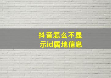 抖音怎么不显示id属地信息