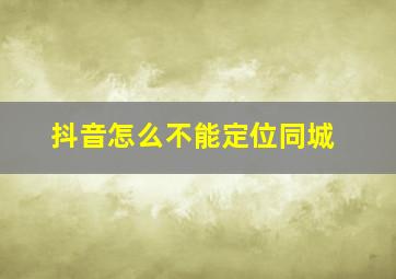 抖音怎么不能定位同城