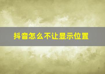 抖音怎么不让显示位置