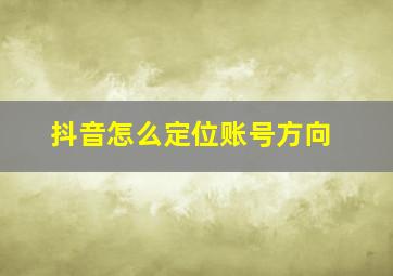 抖音怎么定位账号方向