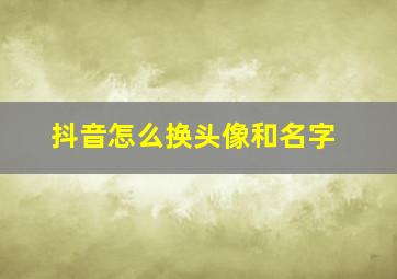 抖音怎么换头像和名字