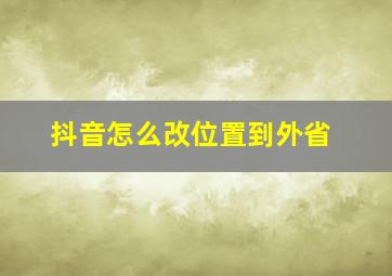 抖音怎么改位置到外省