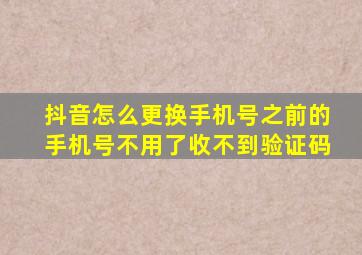 抖音怎么更换手机号之前的手机号不用了收不到验证码