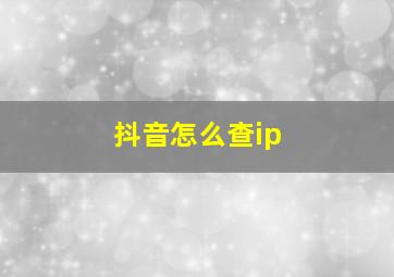 抖音怎么查ip