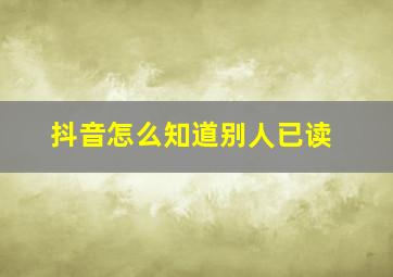 抖音怎么知道别人已读