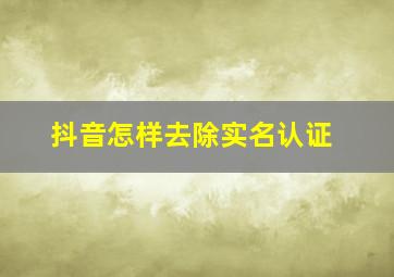 抖音怎样去除实名认证