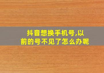 抖音想换手机号,以前的号不见了怎么办呢