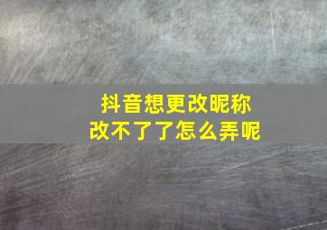 抖音想更改昵称改不了了怎么弄呢