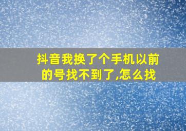 抖音我换了个手机以前的号找不到了,怎么找