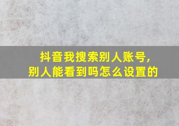 抖音我搜索别人账号,别人能看到吗怎么设置的