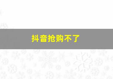 抖音抢购不了