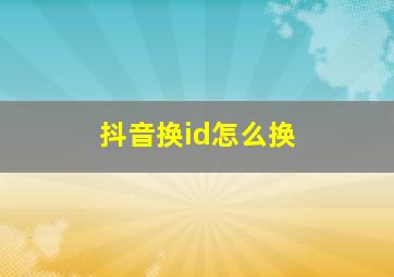 抖音换id怎么换