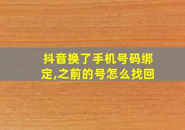 抖音换了手机号码绑定,之前的号怎么找回