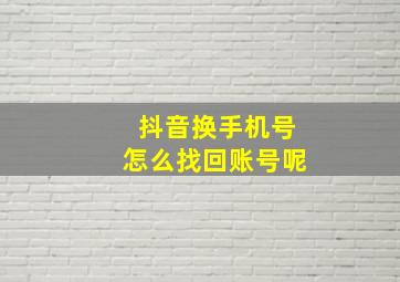 抖音换手机号怎么找回账号呢