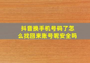 抖音换手机号码了怎么找回来账号呢安全吗