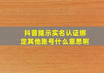 抖音提示实名认证绑定其他账号什么意思啊