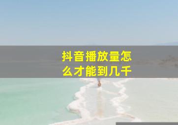 抖音播放量怎么才能到几千