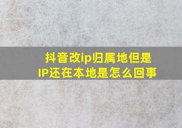 抖音改ip归属地但是IP还在本地是怎么回事