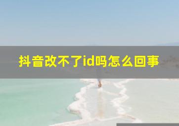 抖音改不了id吗怎么回事