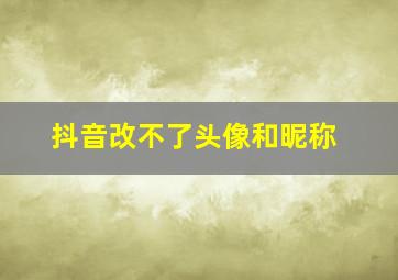 抖音改不了头像和昵称