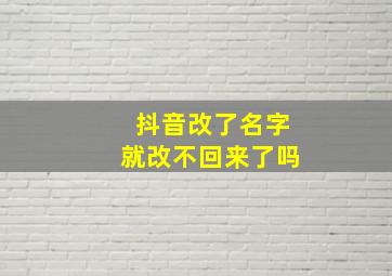 抖音改了名字就改不回来了吗