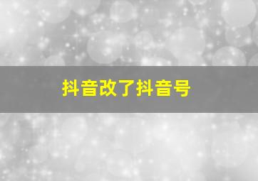 抖音改了抖音号