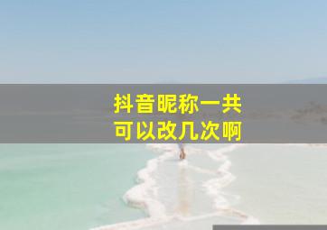 抖音昵称一共可以改几次啊