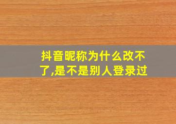 抖音昵称为什么改不了,是不是别人登录过