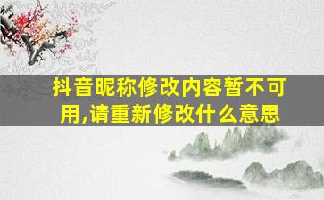 抖音昵称修改内容暂不可用,请重新修改什么意思