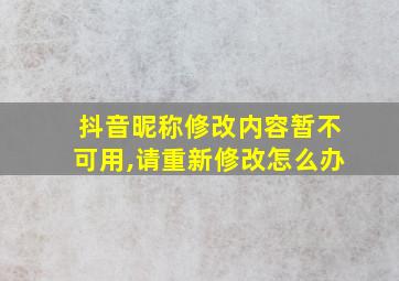 抖音昵称修改内容暂不可用,请重新修改怎么办