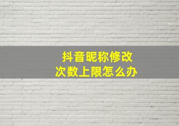 抖音昵称修改次数上限怎么办