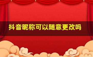 抖音昵称可以随意更改吗