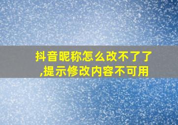 抖音昵称怎么改不了了,提示修改内容不可用