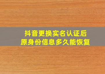 抖音更换实名认证后原身份信息多久能恢复