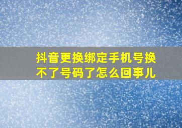 抖音更换绑定手机号换不了号码了怎么回事儿