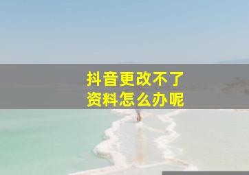 抖音更改不了资料怎么办呢