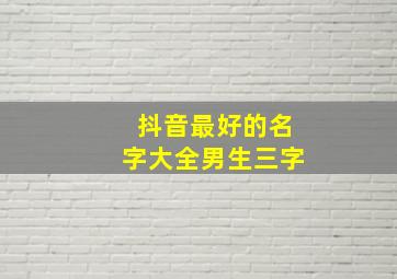 抖音最好的名字大全男生三字