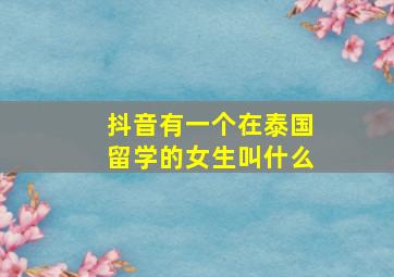 抖音有一个在泰国留学的女生叫什么