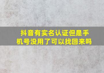 抖音有实名认证但是手机号没用了可以找回来吗