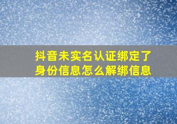 抖音未实名认证绑定了身份信息怎么解绑信息