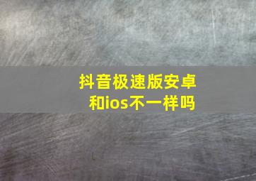 抖音极速版安卓和ios不一样吗