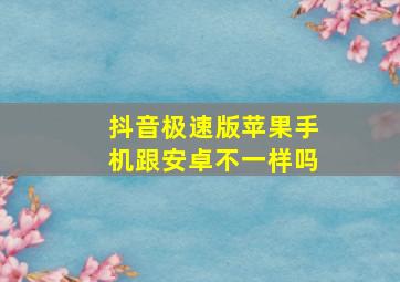 抖音极速版苹果手机跟安卓不一样吗