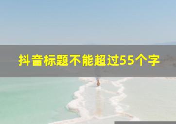 抖音标题不能超过55个字