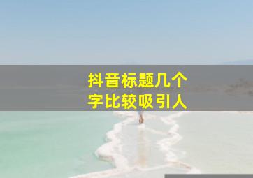 抖音标题几个字比较吸引人