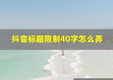 抖音标题限制40字怎么弄