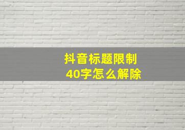 抖音标题限制40字怎么解除