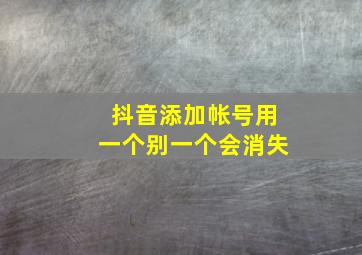 抖音添加帐号用一个别一个会消失